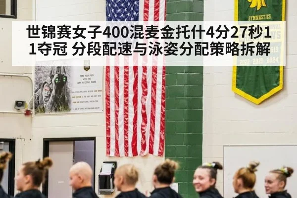 世锦赛女子400混麦金托什4分27秒11夺冠 分段配速与泳姿分配策略拆解