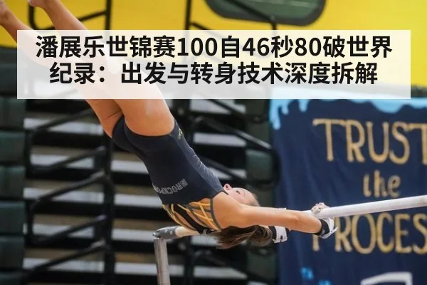 潘展乐世锦赛100自46秒80破世界纪录：出发与转身技术深度拆解