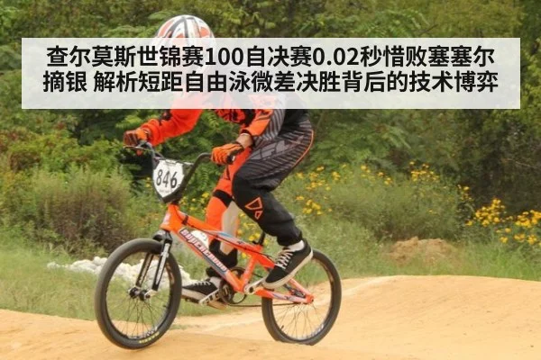 查尔莫斯世锦赛100自决赛0.02秒惜败塞塞尔摘银 解析短距自由泳微差决胜背后的技术博弈