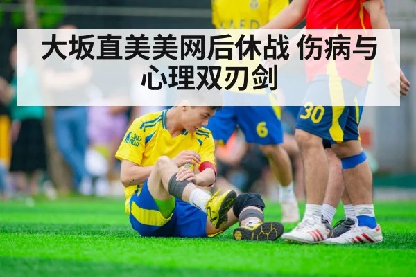 大坂直美美网后休战 伤病与心理双刃剑