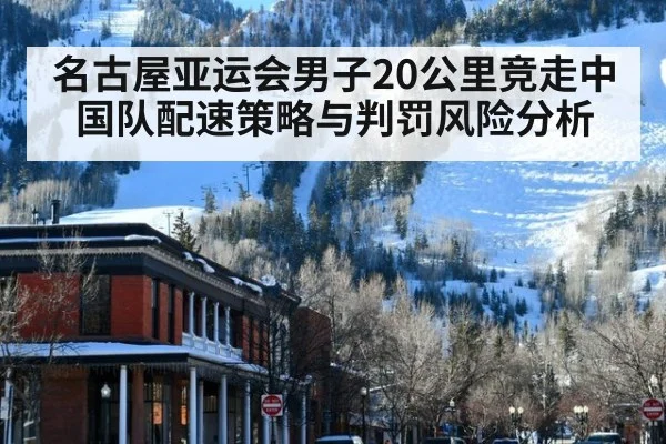名古屋亚运会男子20公里竞走中国队配速策略与判罚风险分析