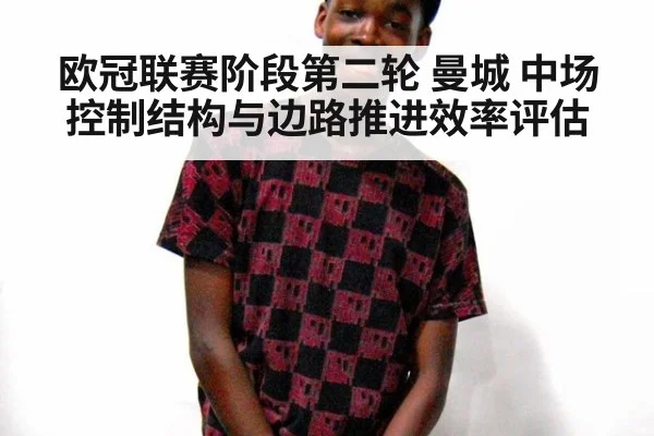 欧冠联赛阶段第二轮 曼城 中场控制结构与边路推进效率评估