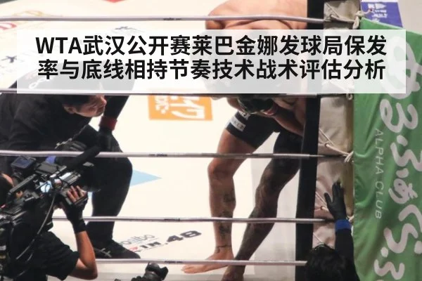 WTA武汉公开赛莱巴金娜发球局保发率与底线相持节奏技术战术评估分析